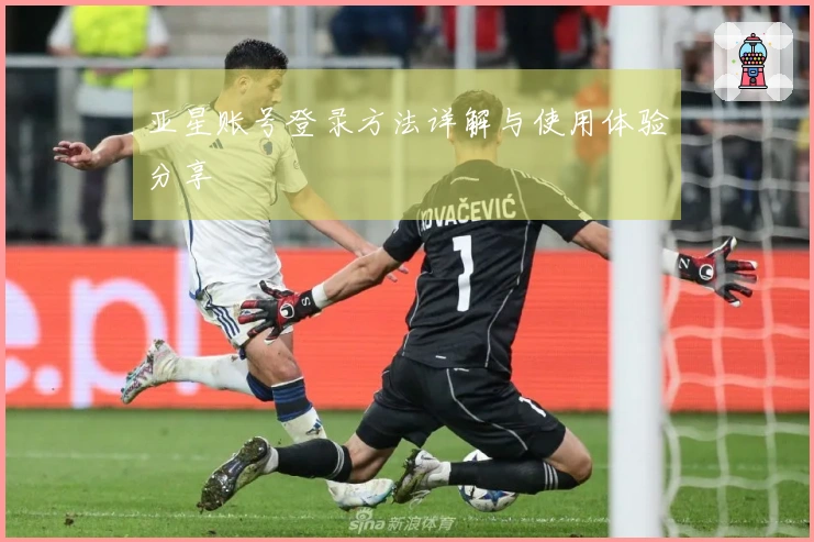 亚星账号登录方法详解与使用体验分享