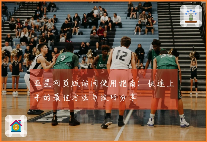 亚星网页版访问使用指南：快速上手的最佳方法与技巧分享