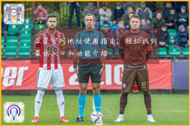 亚星官网地址使用指南：轻松找到最优入口和功能介绍