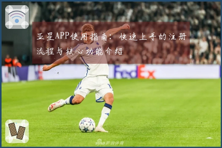 亚星APP使用指南：快速上手的注册流程与核心功能介绍