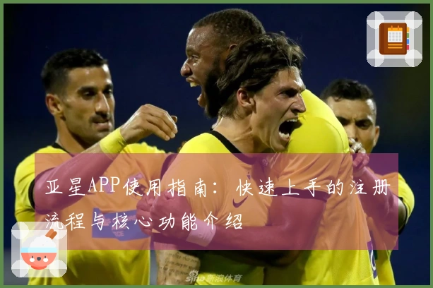 亚星APP使用指南：快速上手的注册流程与核心功能介绍