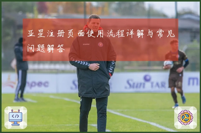 亚星注册页面使用流程详解与常见问题解答