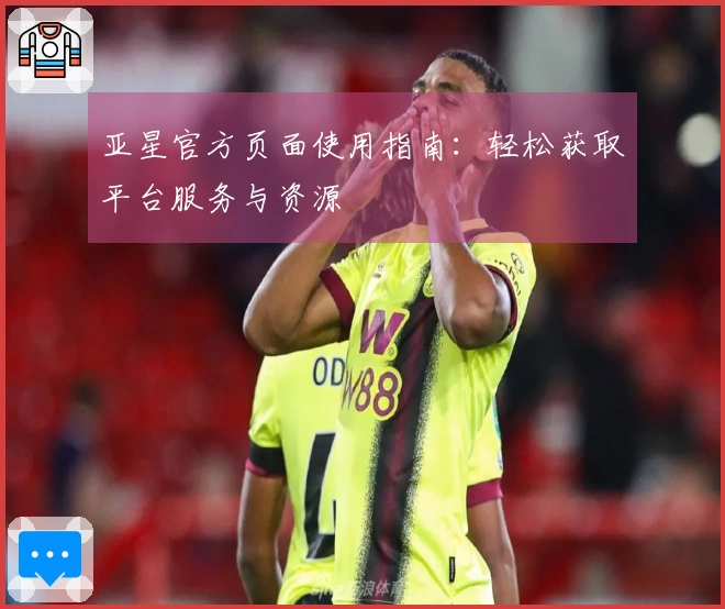 亚星官方页面使用指南：轻松获取平台服务与资源