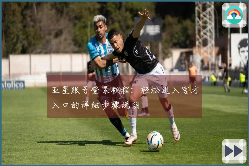 亚星账号登录教程：轻松进入官方入口的详细步骤说明