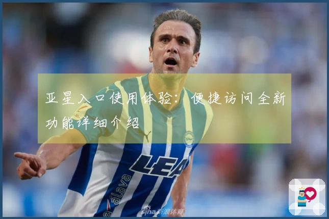 亚星入口使用体验：便捷访问全新功能详细介绍