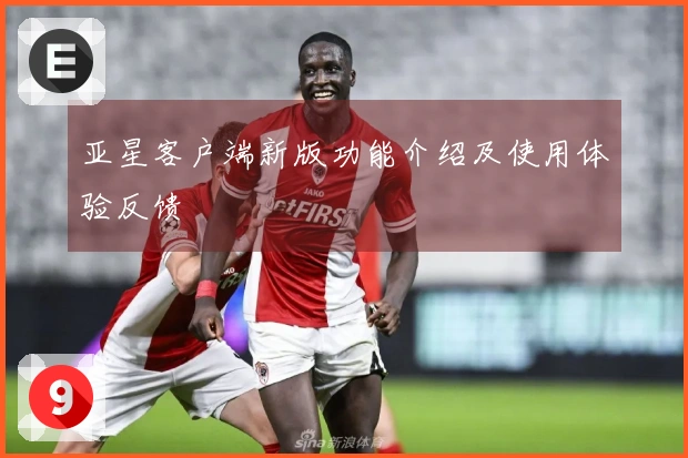 亚星客户端新版功能介绍及使用体验反馈